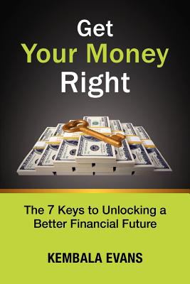 Get Your Money Right : The 7 Keys to Unlocking a Better Financial Future