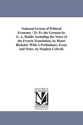 National System of Political Economy / Tr Fr the German by G a Matile Including the Notes of the French Translation, by Henri Richelot with a Pr
