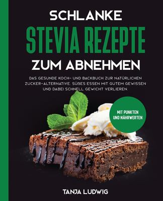 Schlanke Stevia Rezepte Zum Abnehmen : Das Gesunde Koch- und Backbuch Zur Natürlichen Zucker-Alternative. Süßes Essen Mit Gutem Gewissen und Dabei Schnell Gewicht Verlieren. Mit Punkten und Nährwerten