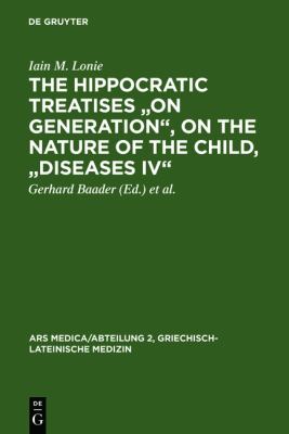 The Hippocratic Treatises on Generation , on the Nature of the Child, Diseases IV : A Commentary