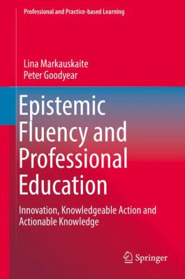 Epistemic Fluency and Professional Education : Innovation, Knowledgeable Action and Working Knowledge