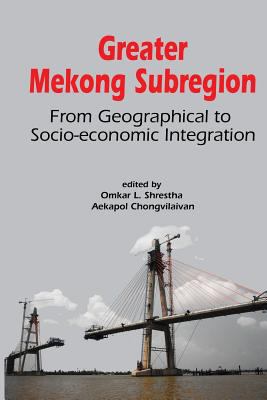 Greater Mekong Subregion : From Geographical to Socio-Economic Integration
