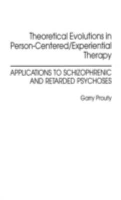 Theoretical Evolutions in Person-Centered - Experiential Therapy : Applications to Schizophrenic and Retarded Psychoses