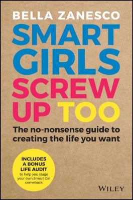 Smart Girls Screw up Too : The No-Nonsense Guide to Creating the Life You Want