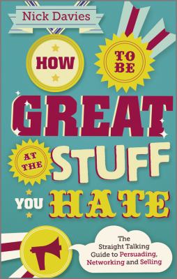 How to Be Great at the Stuff You Hate : The Straight-Talking Guide to Networking, Persuading and Selling