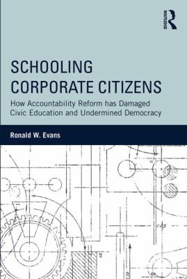 Schooling Corporate Citizens : How Accountability Reform Has Damaged Civic Education and Undermined Democracy