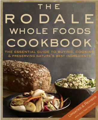 The Rodale Whole Foods Cookbook : With More Than 1,000 Recipes for Choosing, Cooking, and Preserving Natural Ingredients