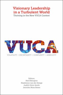 Visionary Leadership in a Turbulent World : Thriving in the New VUCA Context