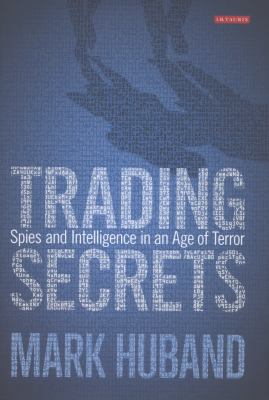 Trading Secrets : Spies and Intelligence in an Age of Terror