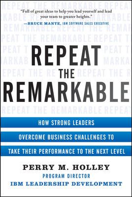 Repeat the Remarkable: How Strong Leaders Overcome Business Challenges to Take Their Performance to the Next Level