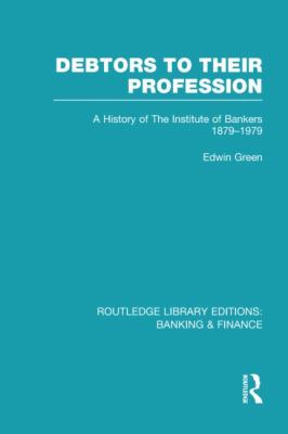 Debtors to their Profession (RLE Banking and Finance) : A History of the Institute of Bankers 1879-1979
