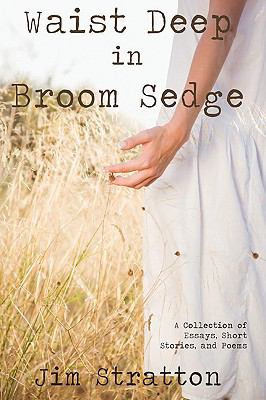 Waist Deep in Broom Sedge : A Collection of Essays, Short Stories, and Poems
