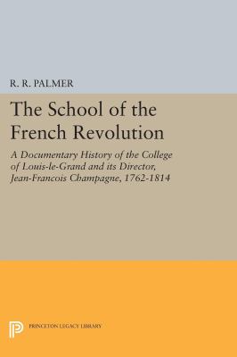 The School of the French Revolution : A Documentary History of the College of Louis-Le-Grand and Its Director, Jean-François Champagne, 1762-1814