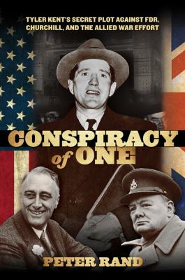 Conspiracy of One : Tyler Kent's Secret Plot Against FDR, Churchill, and the Allied War Effort
