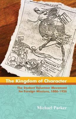 The Kingdom of Character : The Student Volunteer Movement for Foreign Missions, 1886-1926