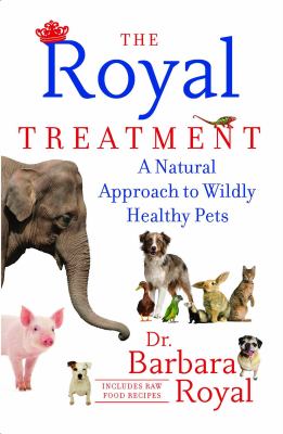 The Royal Treatment : A Natural Approach to Wildly Healthy Pets