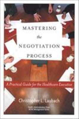 Mastering the Negotiation Process : A Practical Guide for the Healthcare Executive