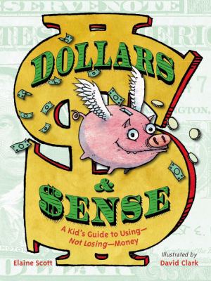 Dollars and Sense : A Kid's Guide to Using--Not Losing--Money