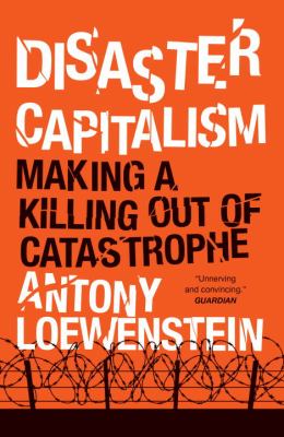 Disaster Capitalism : Making a Killing Out of Catastrophe
