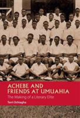 Achebe and Friends at Umuahia : The Making of a Literary Elite