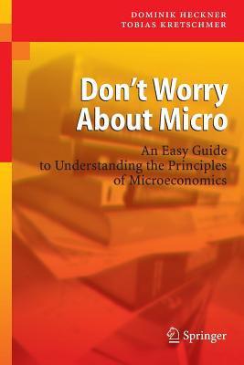Don't Worry about Micro : An Easy Guide to Understanding the Principles of Microeconomics