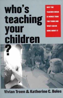 Who's Teaching Your Children? : Why the Teacher Crisis Is Worse Than You Think and What Can Be Done about It