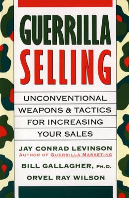 Guerrilla Selling : Unconventional Weapons and Tactics for Increasing Your Sales