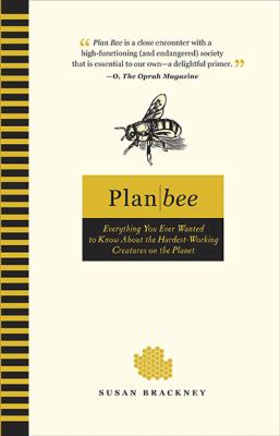 Plan Bee : Everything You Ever Wanted to Know about the Hardest-Working Creatures on the Planet