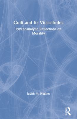 Guilt and Its Vicissitudes : Psychoanalytic Reflections on Morality