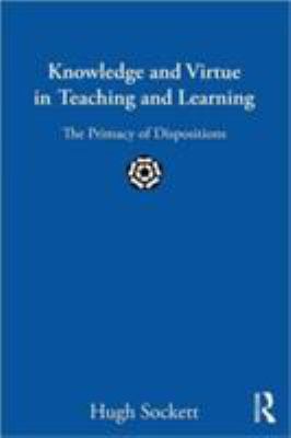 Knowledge and Virtue in Teaching and Learning : The Primacy of Dispositions