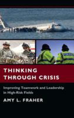 Thinking Through Crisis : Improving Teamwork and Leadership in High-Risk Fields