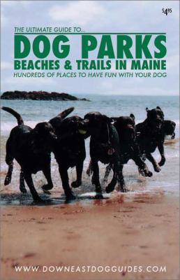 The Ultimate Guide to Dog Parks, Beaches & Trails in Maine : Hundreds of places to have fun with your Dog