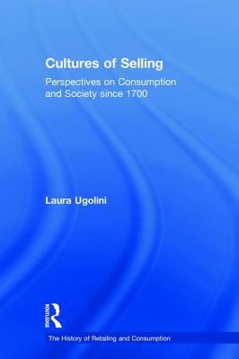 Cultures of Selling : Perspectives on Consumption and Society Since 1700