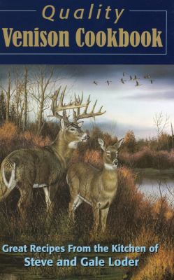 Quality Venison Cookbook : Great Recipes from the Kitchen of Steve and Gale Loder