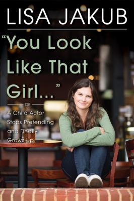 You Look Like That Girl : A Child Actor Stops Pretending and Finally Grows Up