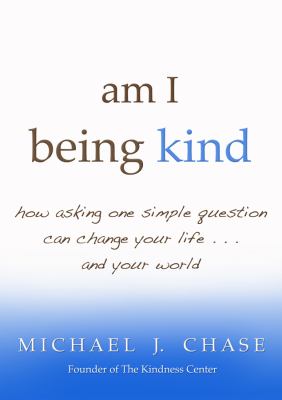 Am I Being Kind : How Asking One Simple Question Can Change Your Life... and Your World