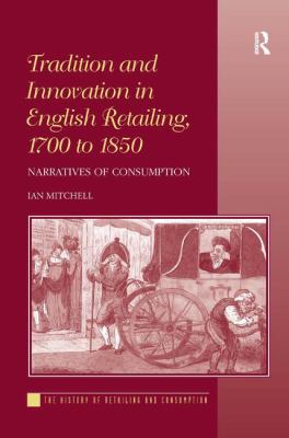 Tradition and Innovation in English Retailing 1700 To 1850 : Narratives of Consumption