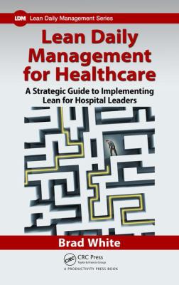 Lean Daily Management for Healthcare : A Strategic Guide to Implementing Lean for Hospital Leaders