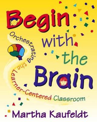 Begin with the Brain : Orchestrating the Learner-Centered Classroom
