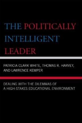 The Politically Intelligent Educational Leader : Dealing with the Dilemmas of a High-Stakes Environment