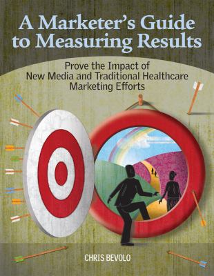 A Marketer's Guide to Measuring Results : Prove the Impact of New Media and Traditional Healthcare Marketing Efforts