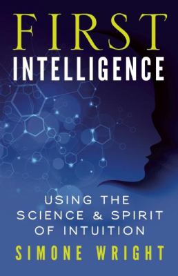 First Intelligence : Using the Science and Spirit of Intuition