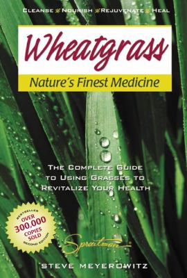 Wheatgrass Nature's Finest Medicine : The Complete Guide to Using Grasses to Revitalize Your Health