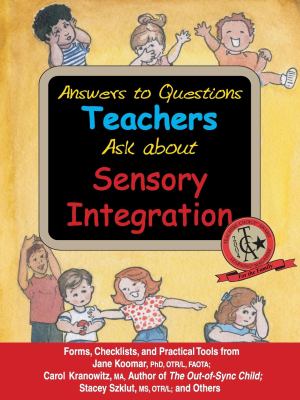 Answers to Questions Teachers Ask about Sensory Integration : Forms, Checklists, and Practical Tools for Teachers and Parents