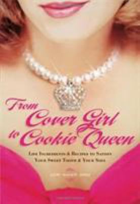 From Cover Girl to Cookie Queen : Life Ingredients and Recipes to Satisfy Your Sweet Tooth and Your Soul