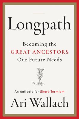Longpath : Becoming the Great Ancestors Our Future Needs - an Antidote for Short-Termism