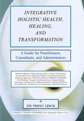 Integrative Holistic Health, Healing, and Transformation : A Guide for Practitioners, Consultants, and Administrators