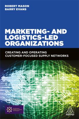 Marketing and Logistics Led Organizations : Creating and Operating Customer Focussed Supply Networks