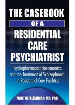 The Casebook of a Residential Care Psychiatrist : Psychopharmacosocioeconomics and the Treatment of Schizophrenia in Residential Care Facilities