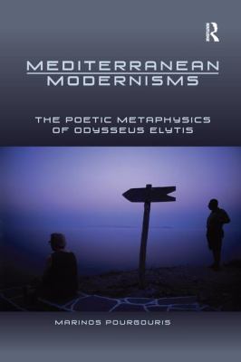 Mediterranean Modernisms : The Poetic Metaphysics of Odysseus Elytis